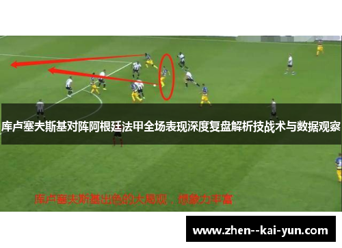 库卢塞夫斯基对阵阿根廷法甲全场表现深度复盘解析技战术与数据观察 库卢塞夫斯基对阵阿根廷法甲全场表现深度复盘解析技战术与数据观察