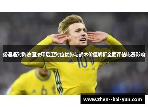 努涅斯对阵法国法甲后卫对位优势与战术价值解析全面评估比赛影响