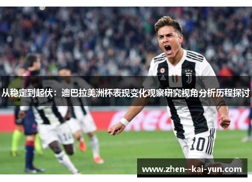 从稳定到起伏:迪巴拉美洲杯表现变化观察研究视角分析历程探讨 从稳定到起伏:迪巴拉美洲杯表现变化观察研究视角分析历程探讨