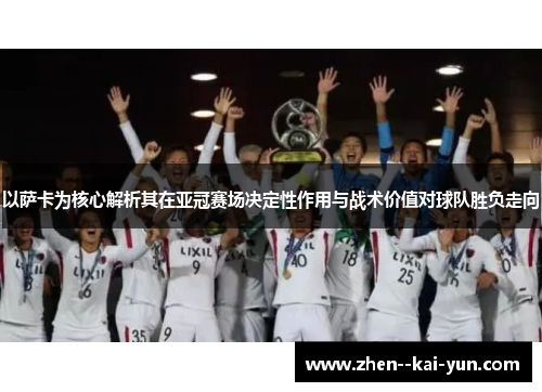以萨卡为核心解析其在亚冠赛场决定性作用与战术价值对球队胜负走向 以萨卡为核心解析其在亚冠赛场决定性作用与战术价值对球队胜负走向