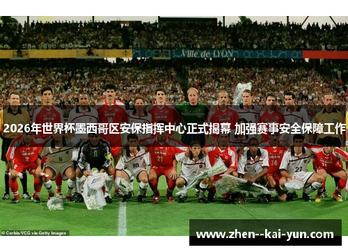 2026年世界杯墨西哥区安保指挥中心正式揭幕 加强赛事安全保障工作 2026年世界杯墨西哥区安保指挥中心正式揭幕 加强赛事安全保障工作
