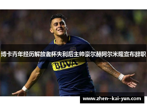 博卡青年经历解放者杯失利后主帅豪尔赫阿尔米隆宣布辞职 博卡青年经历解放者杯失利后主帅豪尔赫阿尔米隆宣布辞职