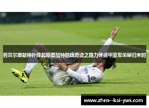 努贝尔屡献神扑撑起斯图加特防线奇迹之路力保德甲亚军荣耀归来时 努贝尔屡献神扑撑起斯图加特防线奇迹之路力保德甲亚军荣耀归来时