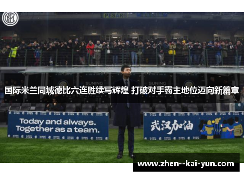 国际米兰同城德比六连胜续写辉煌 打破对手霸主地位迈向新篇章 国际米兰同城德比六连胜续写辉煌 打破对手霸主地位迈向新篇章