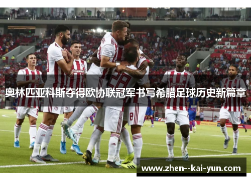 奥林匹亚科斯夺得欧协联冠军书写希腊足球历史新篇章