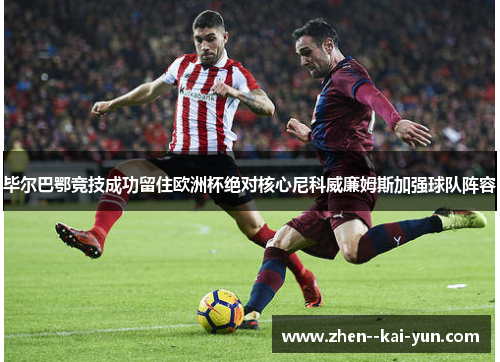 毕尔巴鄂竞技成功留住欧洲杯绝对核心尼科威廉姆斯加强球队阵容 毕尔巴鄂竞技成功留住欧洲杯绝对核心尼科威廉姆斯加强球队阵容