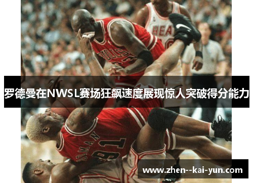 罗德曼在NWSL赛场狂飙速度展现惊人突破得分能力