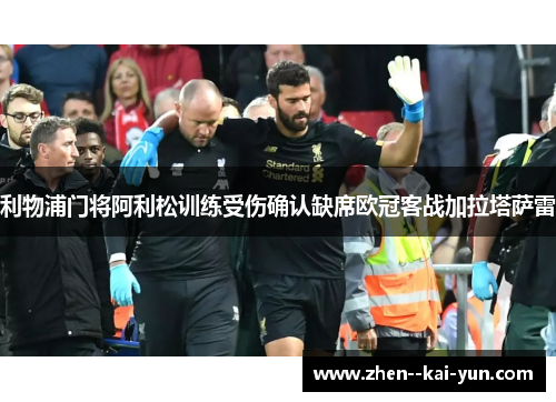 利物浦门将阿利松训练受伤确认缺席欧冠客战加拉塔萨雷