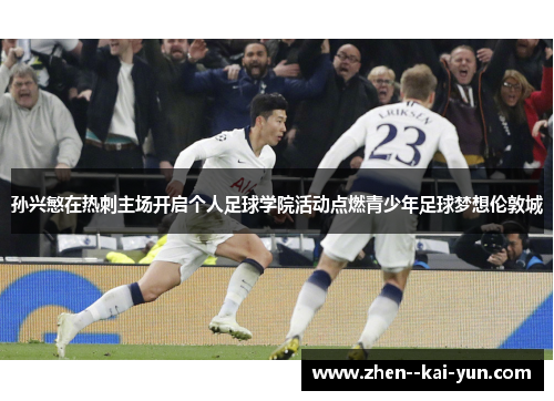 孙兴慜在热刺主场开启个人足球学院活动点燃青少年足球梦想伦敦城