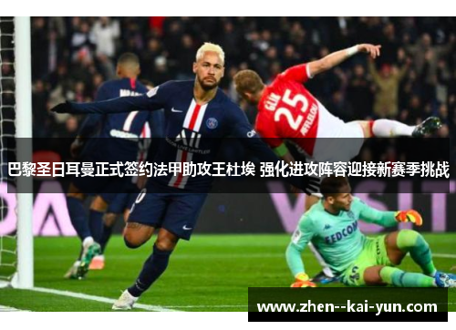 巴黎圣日耳曼正式签约法甲助攻王杜埃 强化进攻阵容迎接新赛季挑战