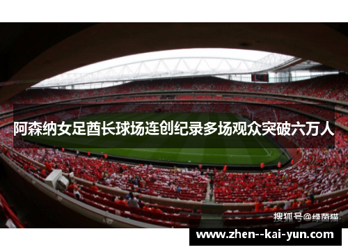 阿森纳女足酋长球场连创纪录多场观众突破六万人 阿森纳女足酋长球场连创纪录多场观众突破六万人