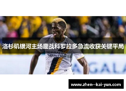 洛杉矶银河主场鏖战科罗拉多急流收获关键平局 洛杉矶银河主场鏖战科罗拉多急流收获关键平局