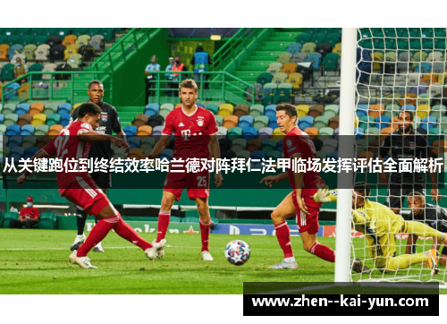 从关键跑位到终结效率哈兰德对阵拜仁法甲临场发挥评估全面解析