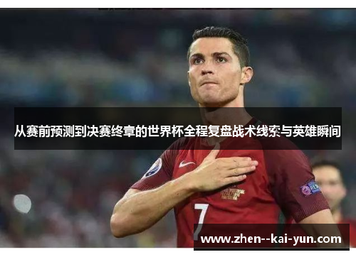 从赛前预测到决赛终章的世界杯全程复盘战术线索与英雄瞬间