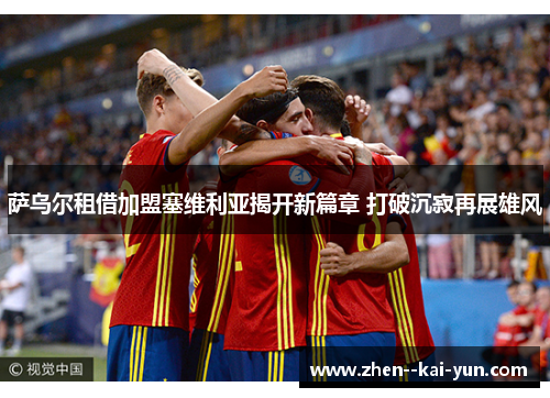 萨乌尔租借加盟塞维利亚揭开新篇章 打破沉寂再展雄风 萨乌尔租借加盟塞维利亚揭开新篇章 打破沉寂再展雄风